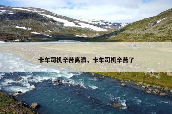 卡车司机辛苦高清，卡车司机辛苦了