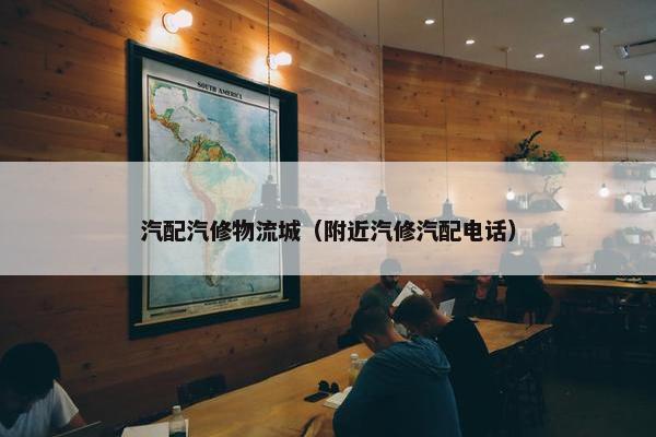 汽配汽修物流城（附近汽修汽配电话）