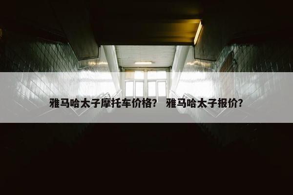 雅马哈太子摩托车价格？ 雅马哈太子报价？