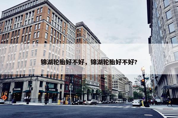 锦湖轮胎好不好，锦湖轮胎好不好?