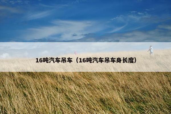 16吨汽车吊车（16吨汽车吊车身长度）