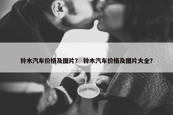 铃木汽车价格及图片？ 铃木汽车价格及图片大全？
