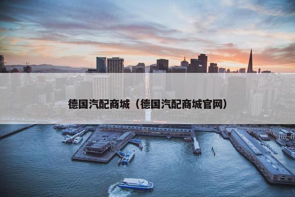 德国汽配商城（德国汽配商城官网）
