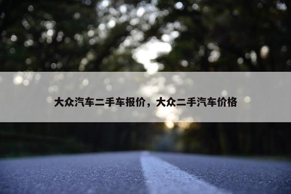 大众汽车二手车报价，大众二手汽车价格