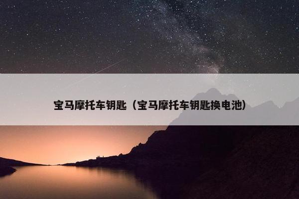 宝马摩托车钥匙（宝马摩托车钥匙换电池）