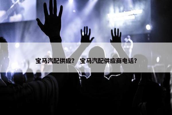 宝马汽配供应？ 宝马汽配供应商电话？