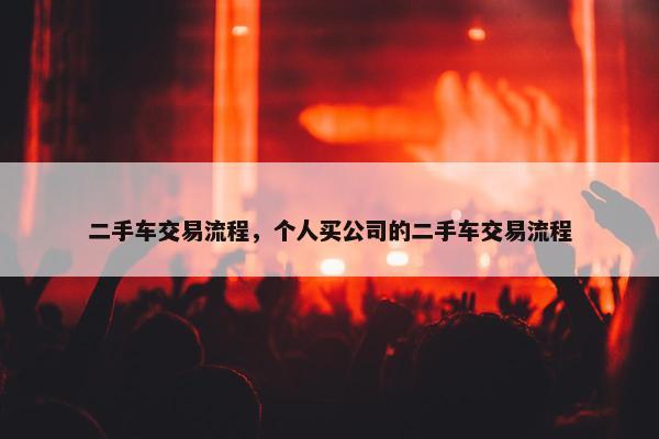 二手车交易流程，个人买公司的二手车交易流程