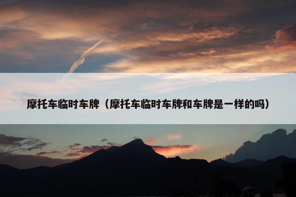 摩托车临时车牌（摩托车临时车牌和车牌是一样的吗）