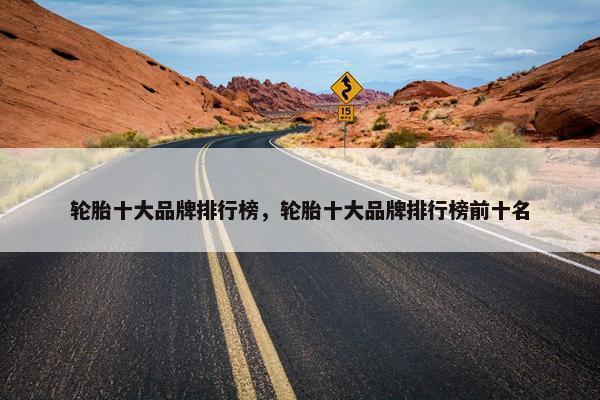 轮胎十大品牌排行榜，轮胎十大品牌排行榜前十名