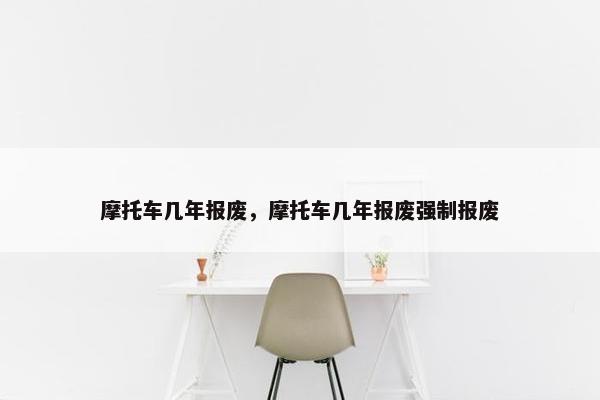摩托车几年报废，摩托车几年报废强制报废