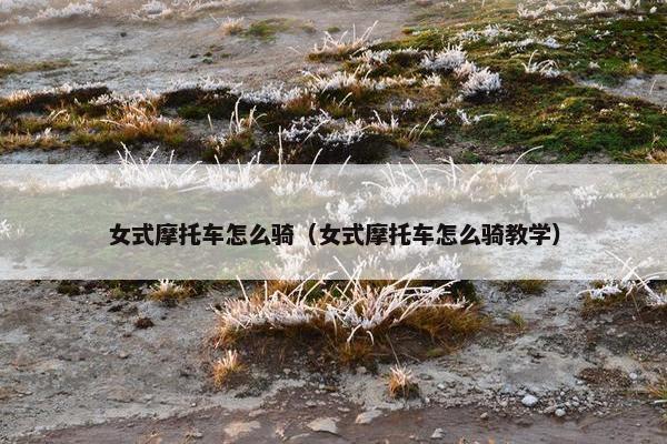 女式摩托车怎么骑（女式摩托车怎么骑教学）