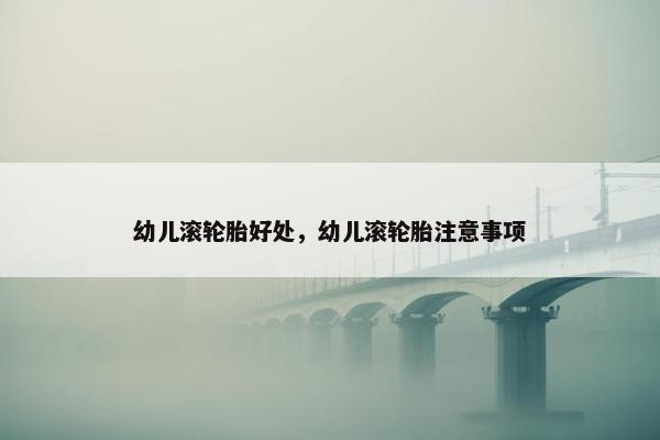 幼儿滚轮胎好处，幼儿滚轮胎注意事项