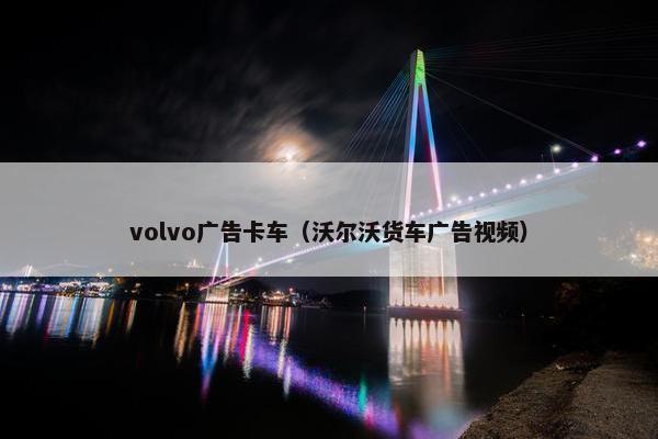 volvo广告卡车（沃尔沃货车广告视频）