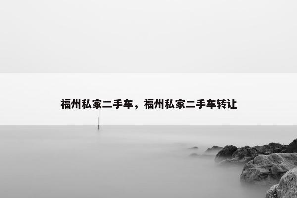 福州私家二手车，福州私家二手车转让