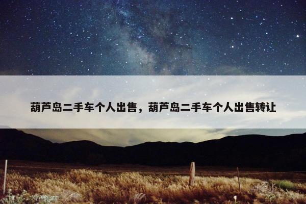 葫芦岛二手车个人出售，葫芦岛二手车个人出售转让