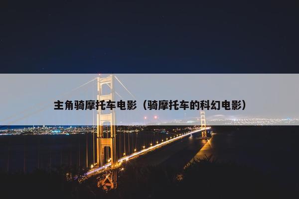 主角骑摩托车电影（骑摩托车的科幻电影）