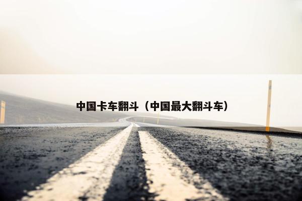 中国卡车翻斗（中国最大翻斗车）