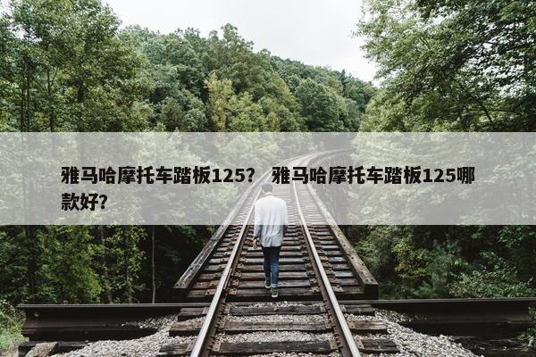 雅马哈摩托车踏板125？ 雅马哈摩托车踏板125哪款好？