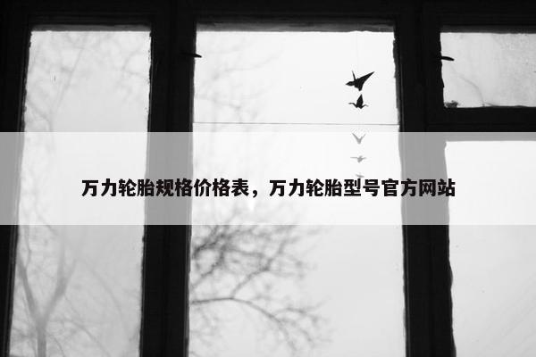 万力轮胎规格价格表，万力轮胎型号官方网站