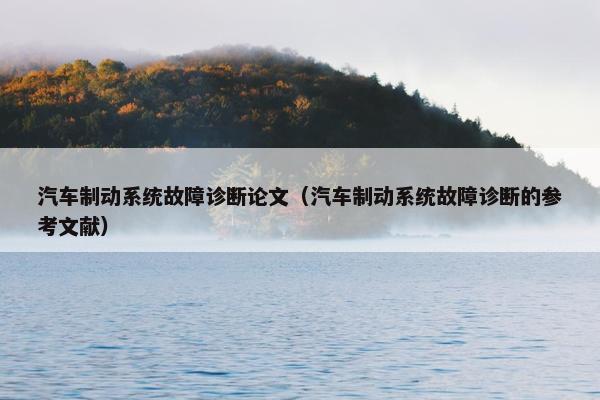 汽车制动系统故障诊断论文（汽车制动系统故障诊断的参考文献）