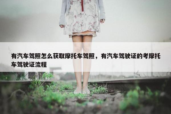 有汽车驾照怎么获取摩托车驾照，有汽车驾驶证的考摩托车驾驶证流程