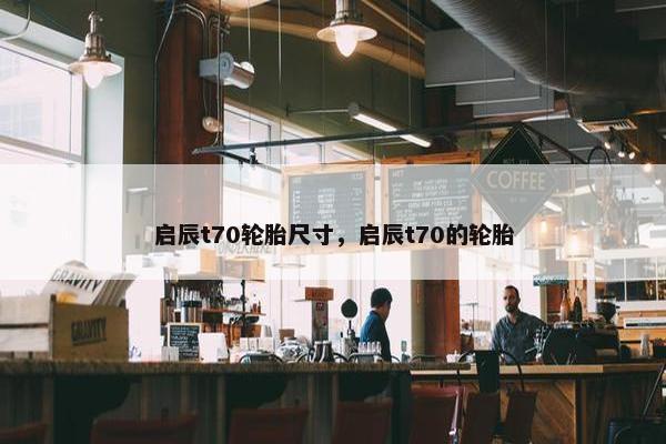 启辰t70轮胎尺寸，启辰t70的轮胎