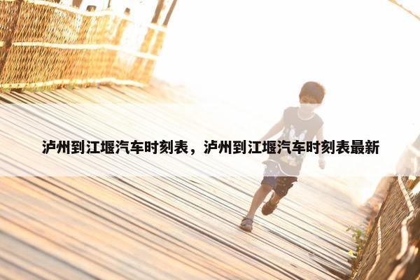 泸州到江堰汽车时刻表，泸州到江堰汽车时刻表最新