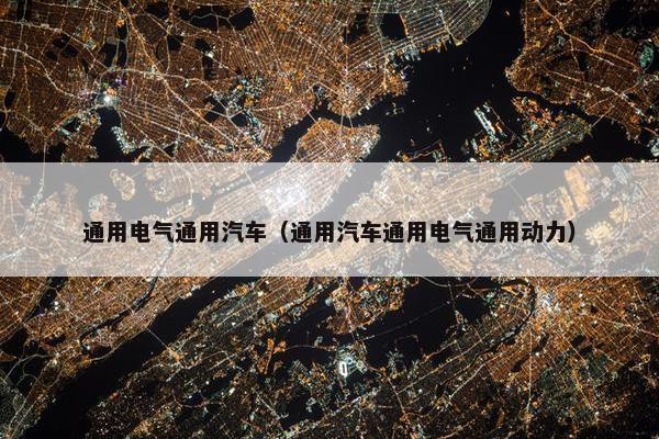 通用电气通用汽车（通用汽车通用电气通用动力）