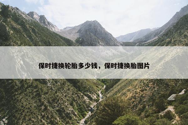 保时捷换轮胎多少钱，保时捷换胎图片
