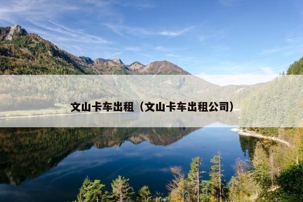 文山卡车出租（文山卡车出租公司）