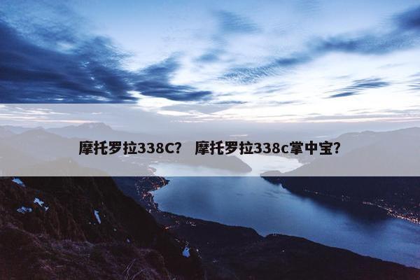 摩托罗拉338C？ 摩托罗拉338c掌中宝？