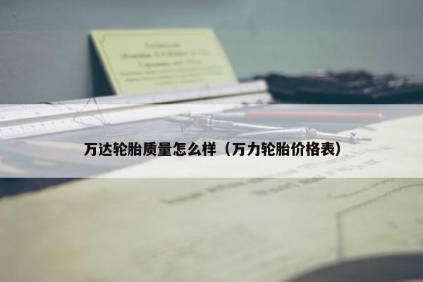万达轮胎质量怎么样（万力轮胎价格表）