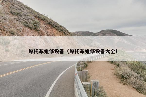 摩托车维修设备（摩托车维修设备大全）