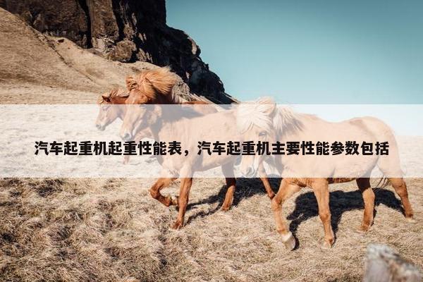 汽车起重机起重性能表，汽车起重机主要性能参数包括