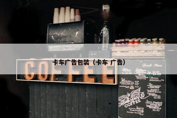 卡车广告包装（卡车 广告）