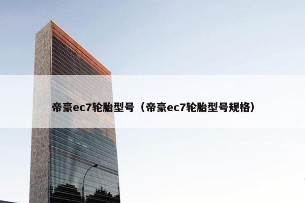 帝豪ec7轮胎型号（帝豪ec7轮胎型号规格）