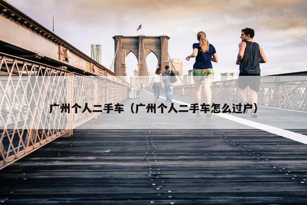 广州个人二手车（广州个人二手车怎么过户）