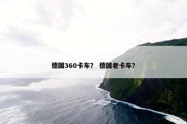德国360卡车？ 德国老卡车？