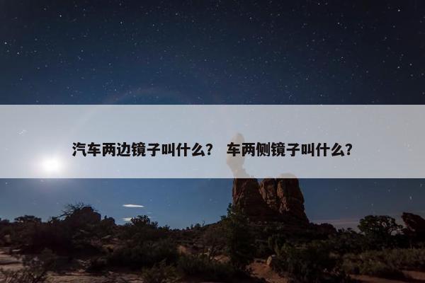 汽车两边镜子叫什么？ 车两侧镜子叫什么？