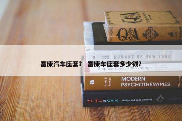 富康汽车座套？ 富康车座套多少钱？