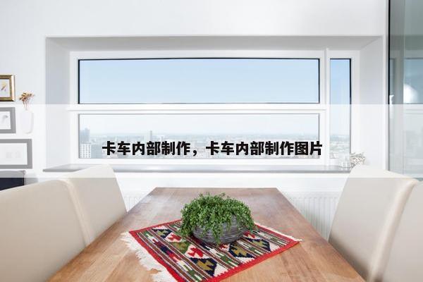 卡车内部制作，卡车内部制作图片