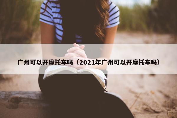 广州可以开摩托车吗（2021年广州可以开摩托车吗）