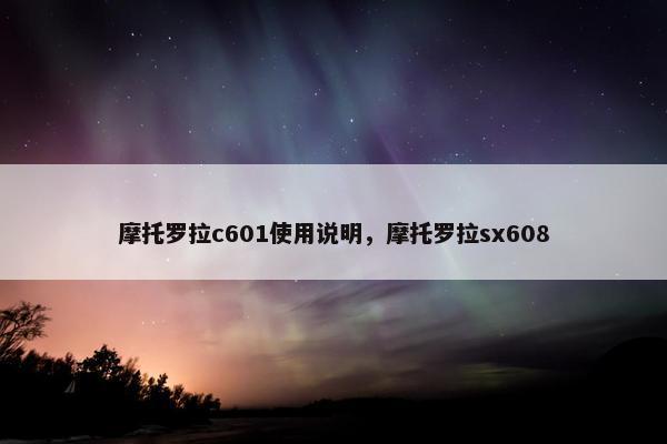摩托罗拉c601使用说明，摩托罗拉sx608
