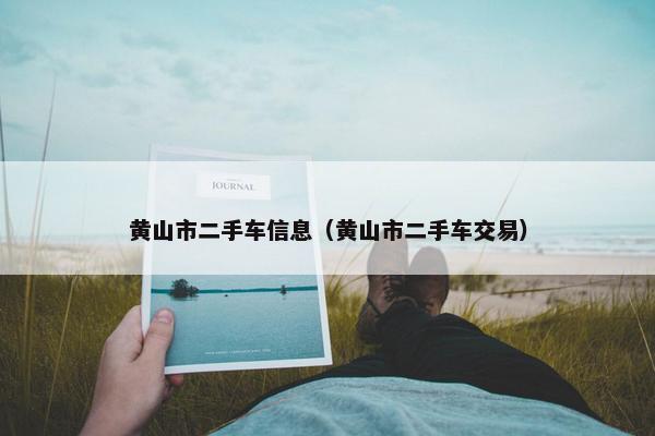 黄山市二手车信息（黄山市二手车交易）
