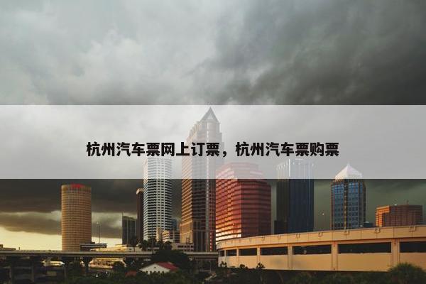 杭州汽车票网上订票，杭州汽车票购票