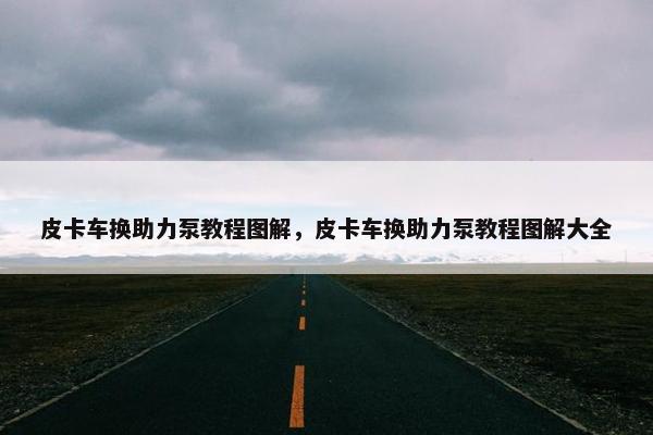 皮卡车换助力泵教程图解，皮卡车换助力泵教程图解大全