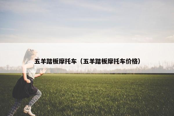 五羊踏板摩托车（五羊踏板摩托车价格）