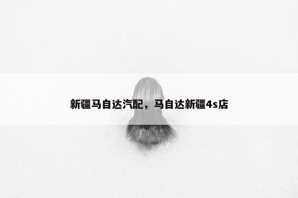 新疆马自达汽配，马自达新疆4s店