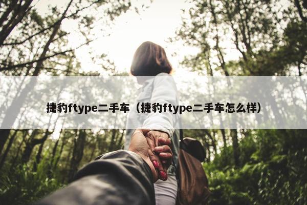 捷豹ftype二手车（捷豹ftype二手车怎么样）