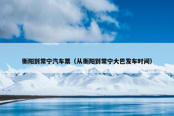 衡阳到常宁汽车票（从衡阳到常宁大巴发车时间）